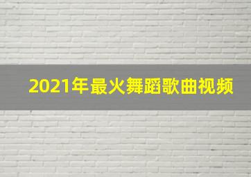 2021年最火舞蹈歌曲视频