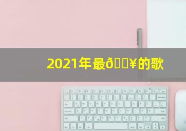 2021年最🔥的歌