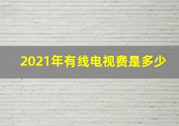 2021年有线电视费是多少