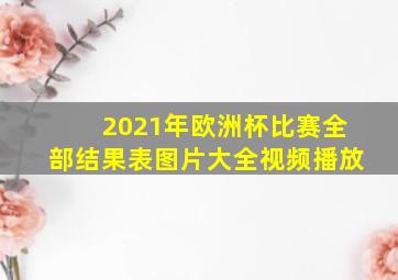 2021年欧洲杯比赛全部结果表图片大全视频播放