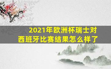 2021年欧洲杯瑞士对西班牙比赛结果怎么样了