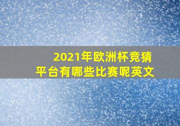 2021年欧洲杯竞猜平台有哪些比赛呢英文