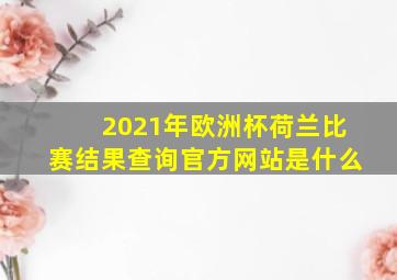 2021年欧洲杯荷兰比赛结果查询官方网站是什么