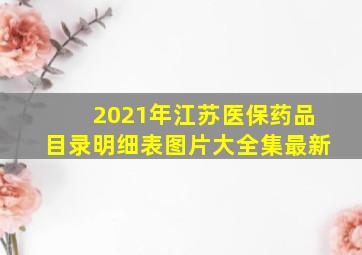 2021年江苏医保药品目录明细表图片大全集最新