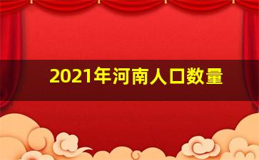 2021年河南人口数量