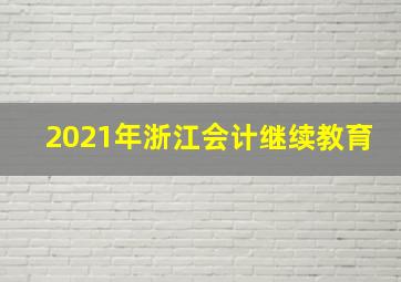 2021年浙江会计继续教育