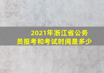 2021年浙江省公务员报考和考试时间是多少