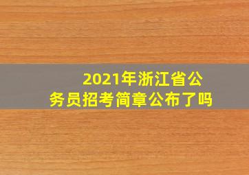 2021年浙江省公务员招考简章公布了吗