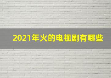 2021年火的电视剧有哪些