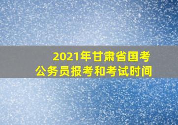 2021年甘肃省国考公务员报考和考试时间