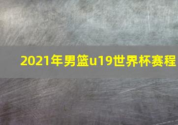 2021年男篮u19世界杯赛程