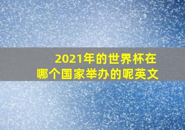 2021年的世界杯在哪个国家举办的呢英文