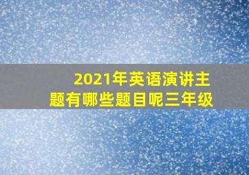 2021年英语演讲主题有哪些题目呢三年级