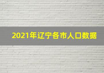 2021年辽宁各市人口数据