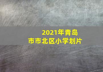 2021年青岛市市北区小学划片