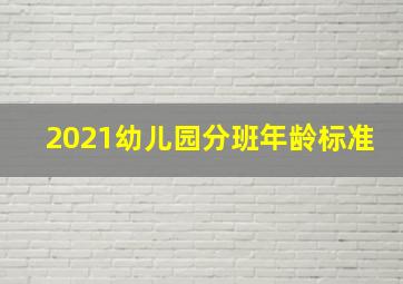 2021幼儿园分班年龄标准