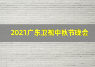 2021广东卫视中秋节晚会