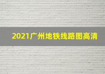 2021广州地铁线路图高清