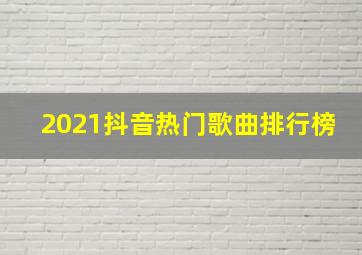 2021抖音热门歌曲排行榜