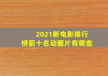 2021新电影排行榜前十名动画片有哪些