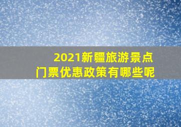 2021新疆旅游景点门票优惠政策有哪些呢