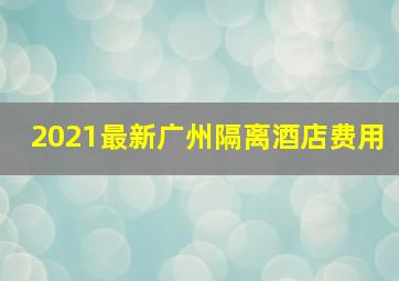 2021最新广州隔离酒店费用