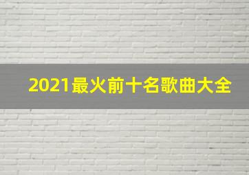 2021最火前十名歌曲大全