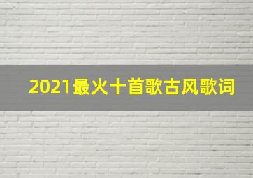 2021最火十首歌古风歌词