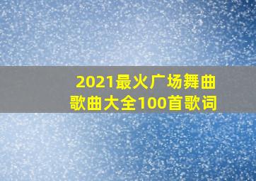 2021最火广场舞曲歌曲大全100首歌词