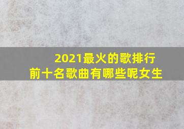 2021最火的歌排行前十名歌曲有哪些呢女生