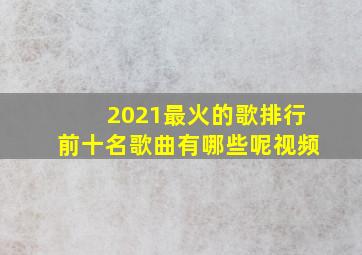 2021最火的歌排行前十名歌曲有哪些呢视频