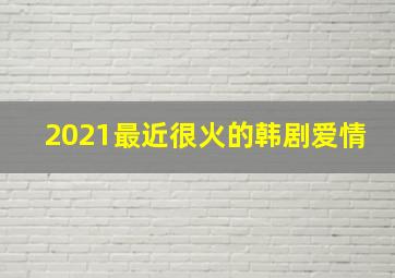 2021最近很火的韩剧爱情