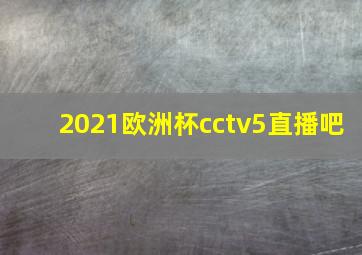 2021欧洲杯cctv5直播吧