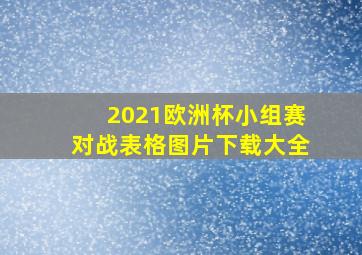 2021欧洲杯小组赛对战表格图片下载大全