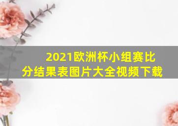 2021欧洲杯小组赛比分结果表图片大全视频下载