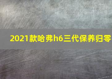 2021款哈弗h6三代保养归零