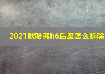 2021款哈弗h6后座怎么拆除