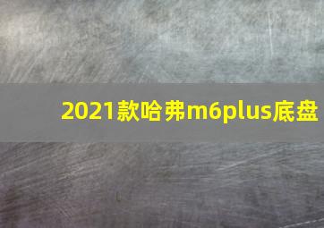 2021款哈弗m6plus底盘