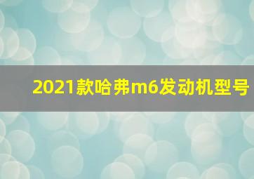 2021款哈弗m6发动机型号