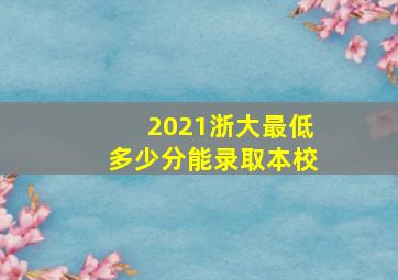 2021浙大最低多少分能录取本校