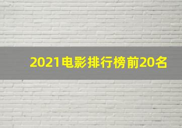 2021电影排行榜前20名