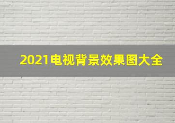 2021电视背景效果图大全