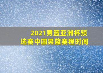 2021男篮亚洲杯预选赛中国男篮赛程时间