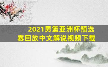 2021男篮亚洲杯预选赛回放中文解说视频下载