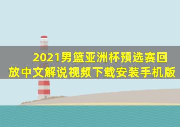 2021男篮亚洲杯预选赛回放中文解说视频下载安装手机版