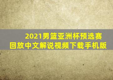 2021男篮亚洲杯预选赛回放中文解说视频下载手机版