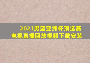 2021男篮亚洲杯预选赛电视直播回放视频下载安装