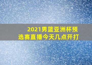 2021男篮亚洲杯预选赛直播今天几点开打