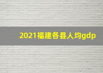 2021福建各县人均gdp