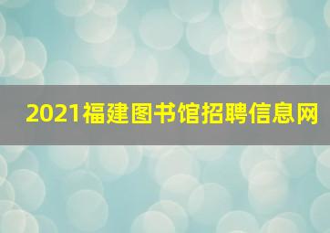 2021福建图书馆招聘信息网